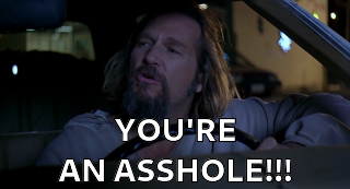 Frame from The Big Lebowski with Jeff Bridges shouting, overlaid with bold white text saying: YOU'RE AN ASSHOLE!!!
